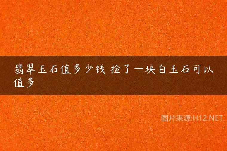翡翠玉石值多少钱 捡了一块白玉石可以值多