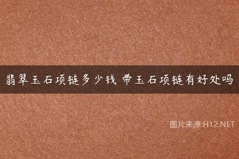 翡翠玉石项链多少钱 带玉石项链有好处吗