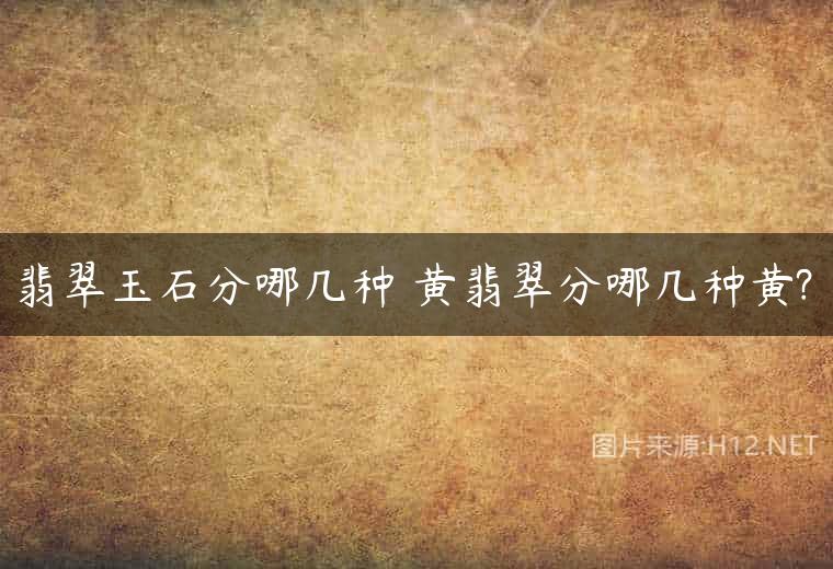 翡翠玉石分哪几种 黄翡翠分哪几种黄?