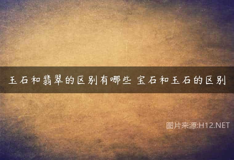 玉石和翡翠的区别有哪些 宝石和玉石的区别