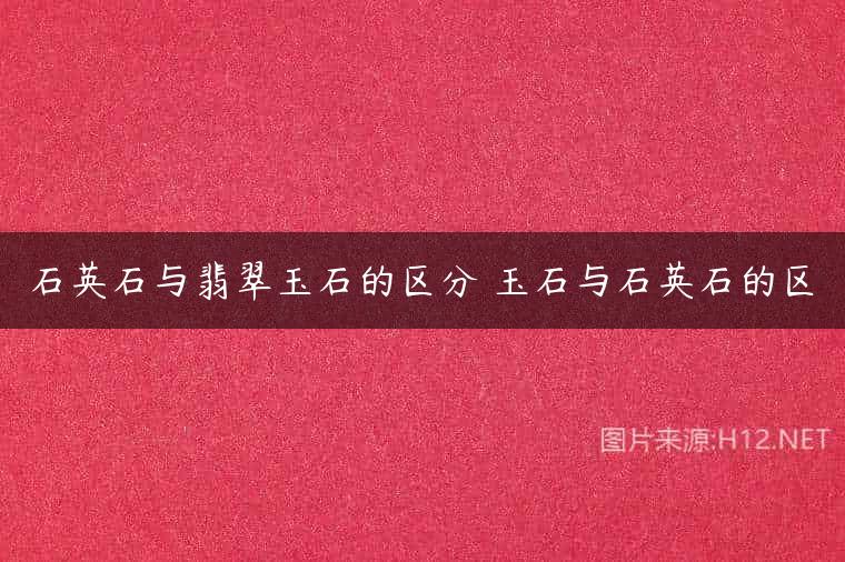 石英石与翡翠玉石的区分 玉石与石英石的区