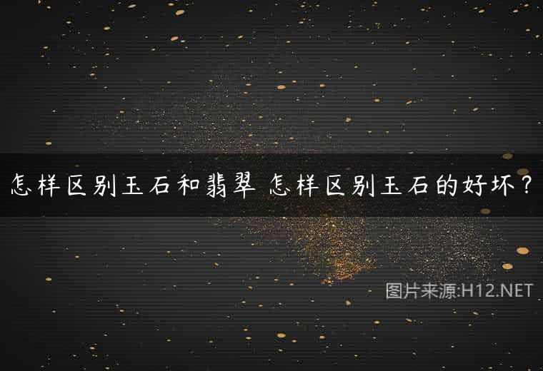 怎样区别玉石和翡翠 怎样区别玉石的好坏？