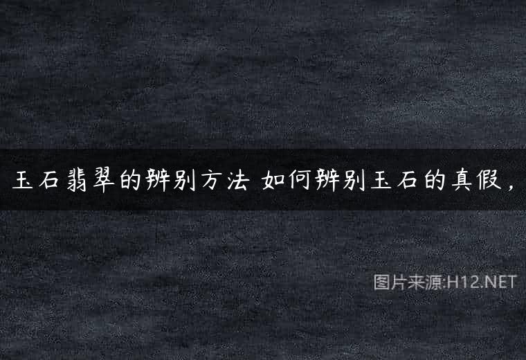 玉石翡翠的辨别方法 如何辨别玉石的真假，