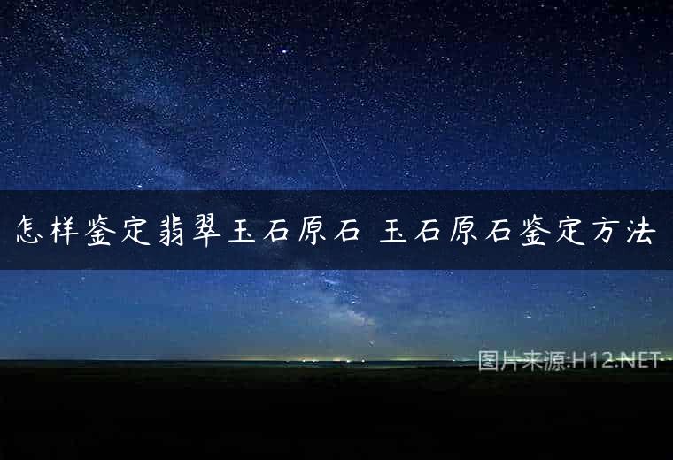 怎样鉴定翡翠玉石原石 玉石原石鉴定方法