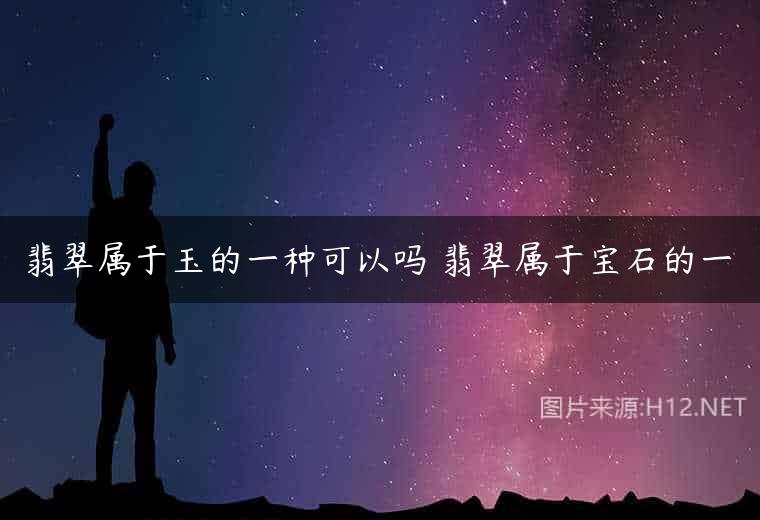 翡翠属于玉的一种可以吗 翡翠属于宝石的一