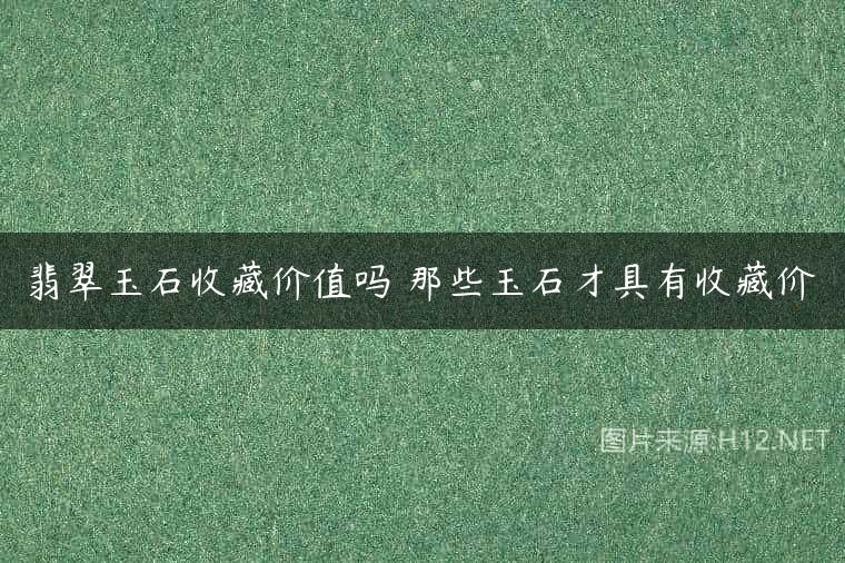 翡翠玉石收藏价值吗 那些玉石才具有收藏价