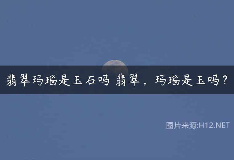 翡翠玛瑙是玉石吗 翡翠，玛瑙是玉吗？