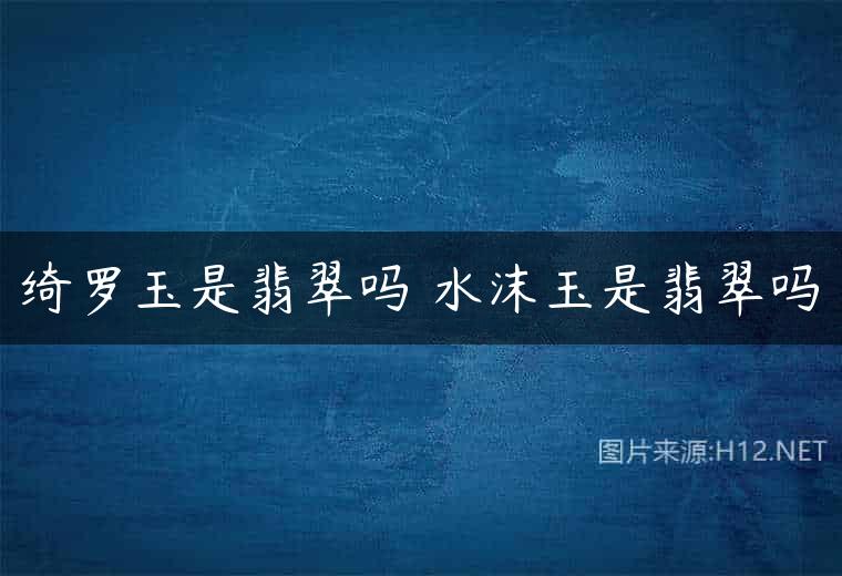 绮罗玉是翡翠吗 水沫玉是翡翠吗