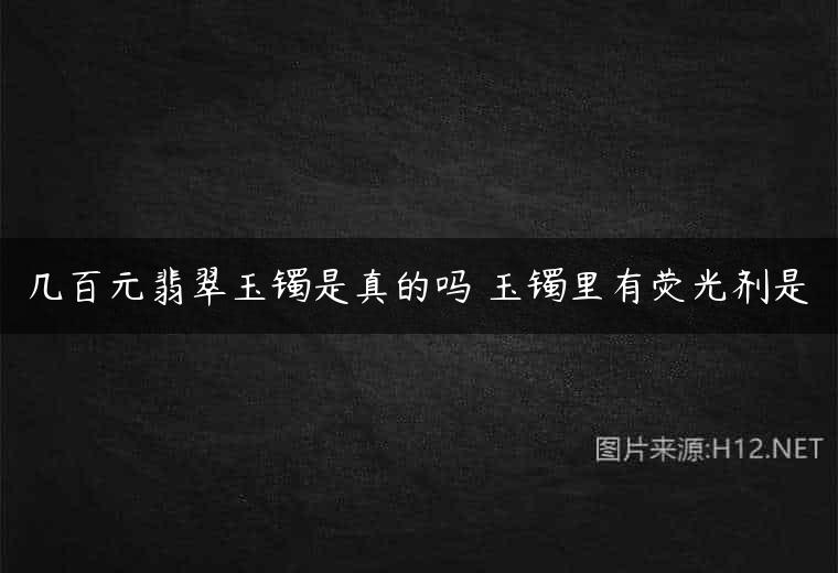 几百元翡翠玉镯是真的吗 玉镯里有荧光剂是