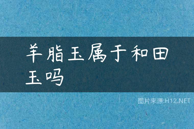 羊脂玉属于和田玉吗