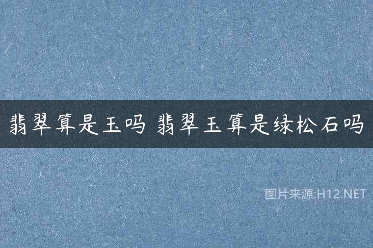 翡翠算是玉吗 翡翠玉算是绿松石吗