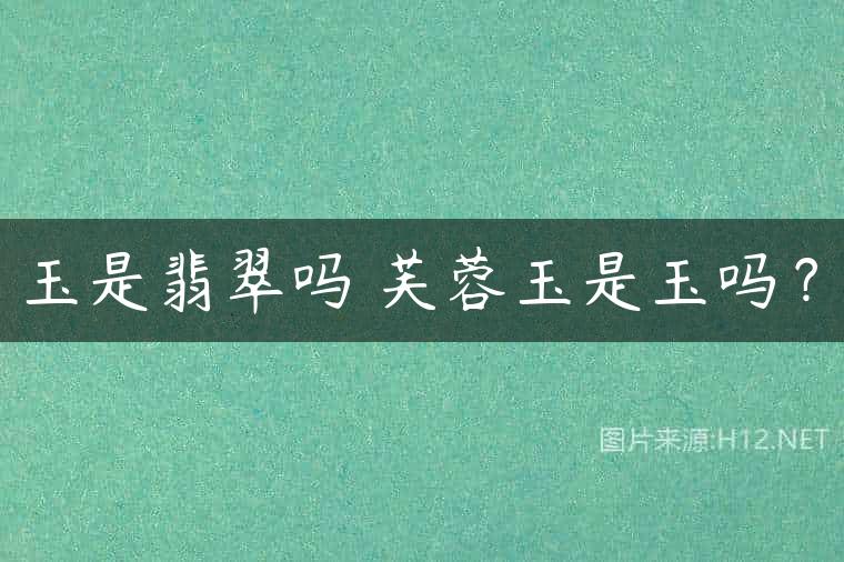 玉是翡翠吗 芙蓉玉是玉吗？