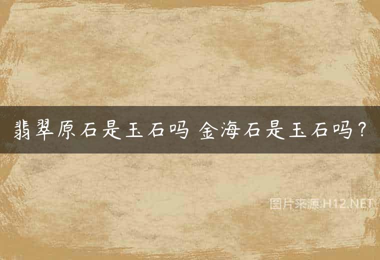 翡翠原石是玉石吗 金海石是玉石吗？