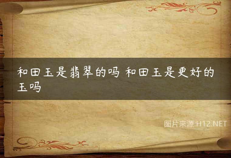 和田玉是翡翠的吗 和田玉是更好的玉吗