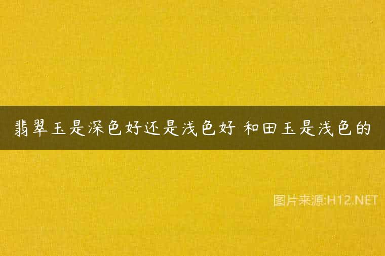 翡翠玉是深色好还是浅色好 和田玉是浅色的