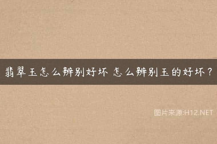 翡翠玉怎么辨别好坏 怎么辨别玉的好坏？