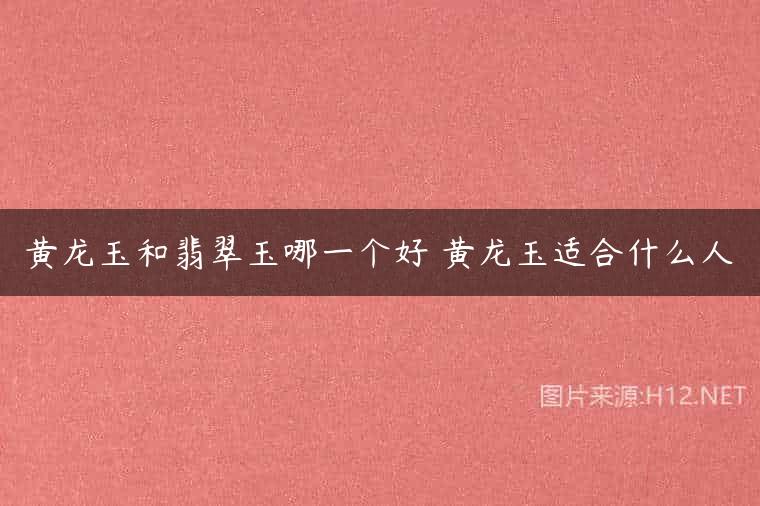 黄龙玉和翡翠玉哪一个好 黄龙玉适合什么人