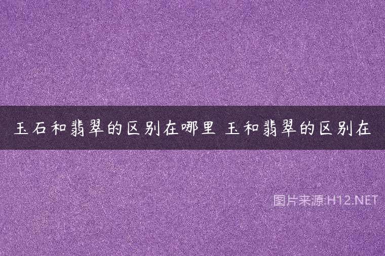 玉石和翡翠的区别在哪里 玉和翡翠的区别在