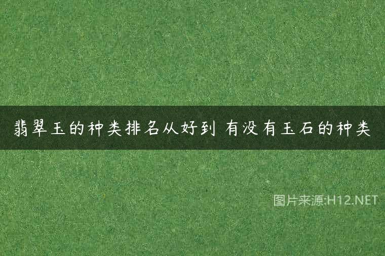 翡翠玉的种类排名从好到 有没有玉石的种类