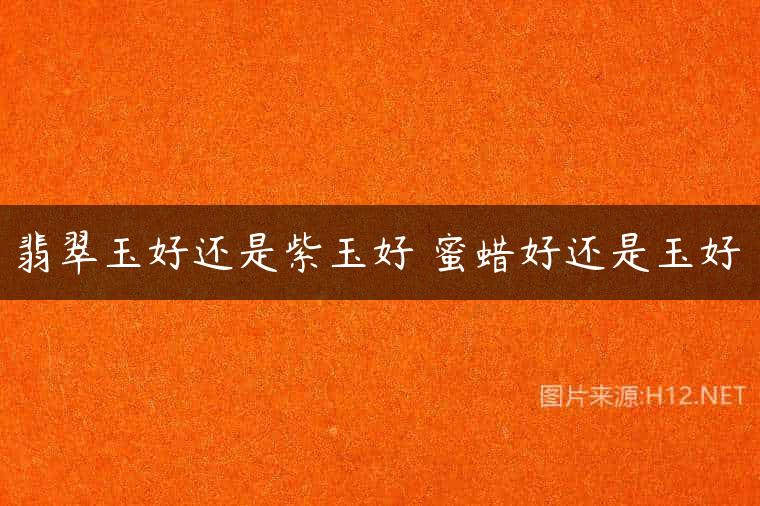 翡翠玉好还是紫玉好 蜜蜡好还是玉好