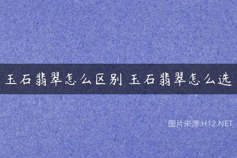 玉石翡翠怎么区别 玉石翡翠怎么选