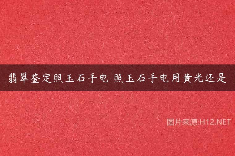 翡翠鉴定照玉石手电 照玉石手电用黄光还是