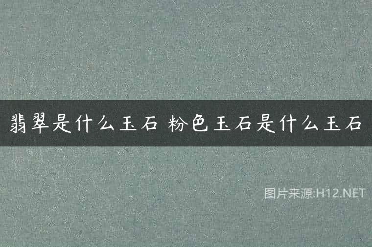 翡翠是什么玉石 粉色玉石是什么玉石
