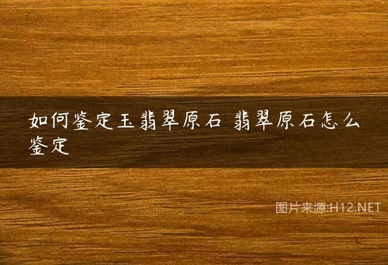 如何鉴定玉翡翠原石 翡翠原石怎么鉴定