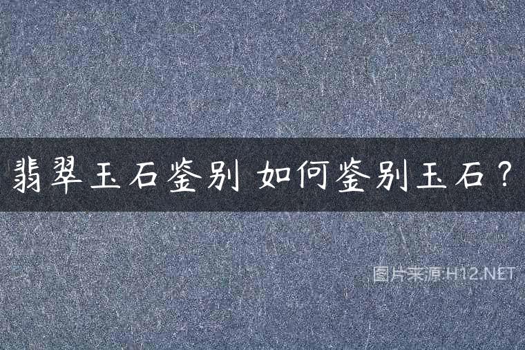 翡翠玉石鉴别 如何鉴别玉石？