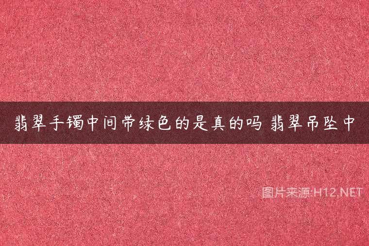 翡翠手镯中间带绿色的是真的吗 翡翠吊坠中
