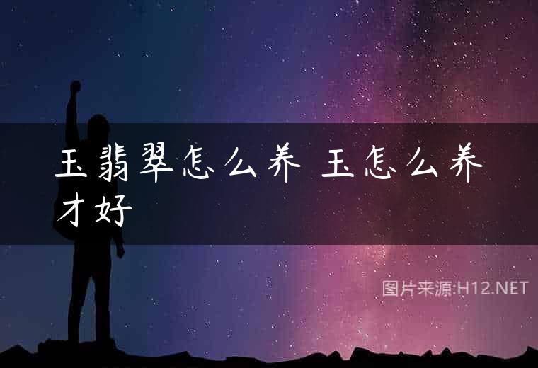 玉翡翠怎么养 玉怎么养才好