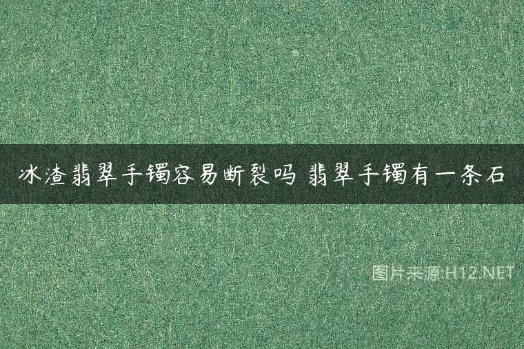 冰渣翡翠手镯容易断裂吗 翡翠手镯有一条石