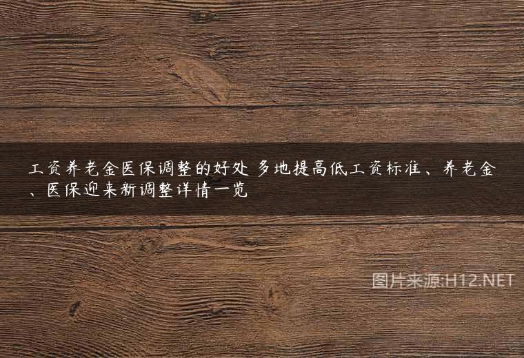 工资养老金医保调整的好处 多地提高低工资标准、养老金、医保迎来新调整详情一览