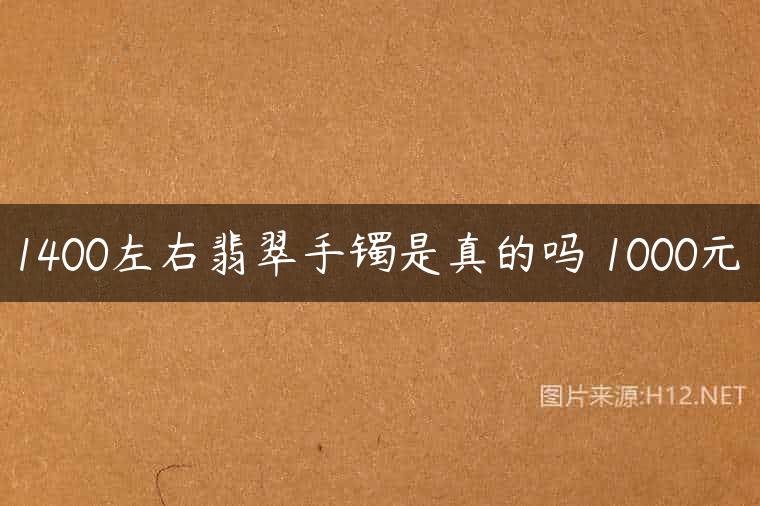 1400左右翡翠手镯是真的吗 1000元