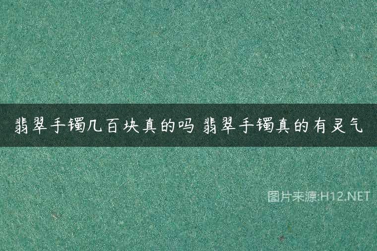 翡翠手镯几百块真的吗 翡翠手镯真的有灵气