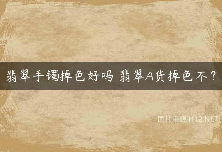 翡翠手镯掉色好吗 翡翠A货掉色不？