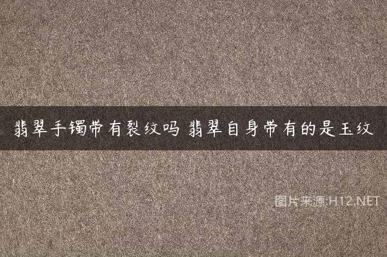 翡翠手镯带有裂纹吗 翡翠自身带有的是玉纹