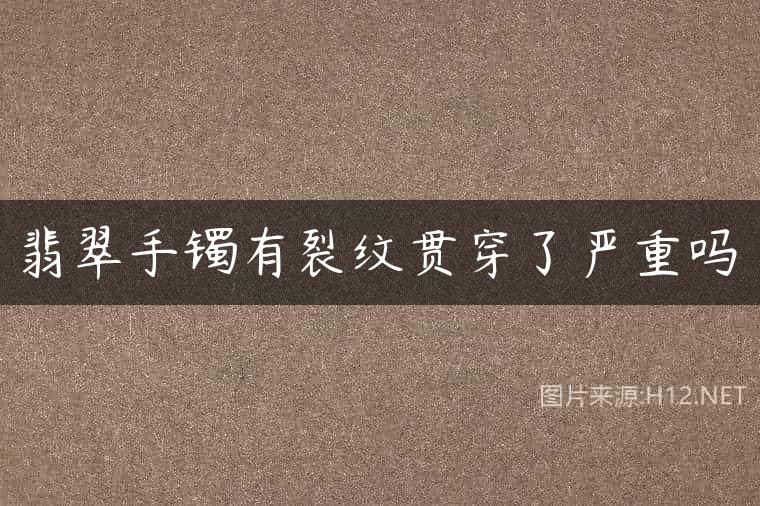 翡翠手镯有裂纹贯穿了严重吗