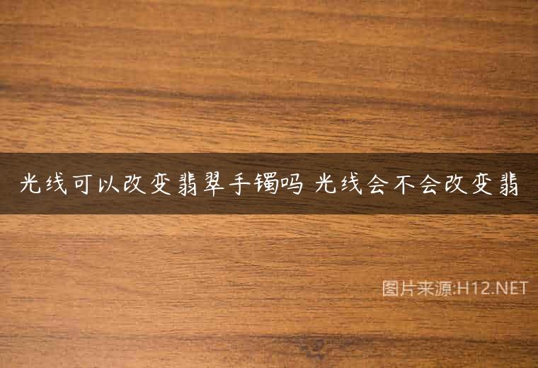 光线可以改变翡翠手镯吗 光线会不会改变翡