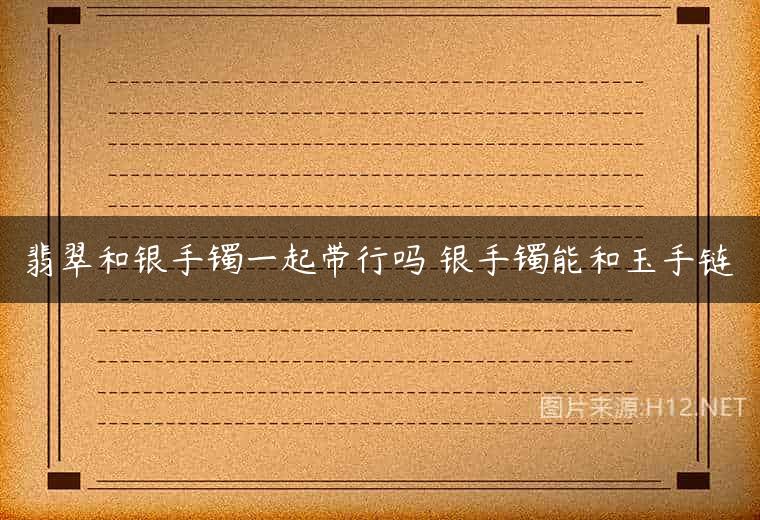 翡翠和银手镯一起带行吗 银手镯能和玉手链