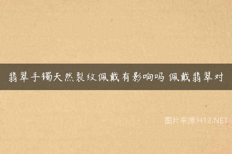 翡翠手镯天然裂纹佩戴有影响吗 佩戴翡翠对