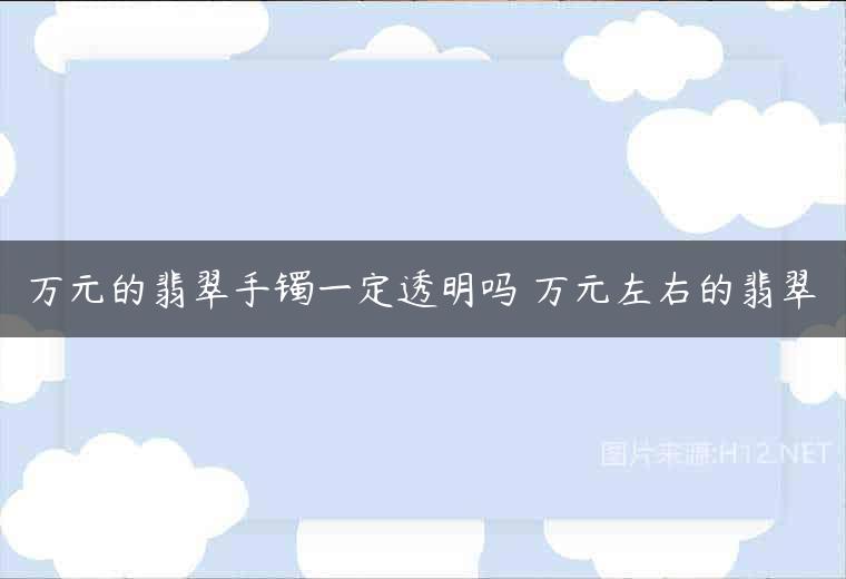 万元的翡翠手镯一定透明吗 万元左右的翡翠