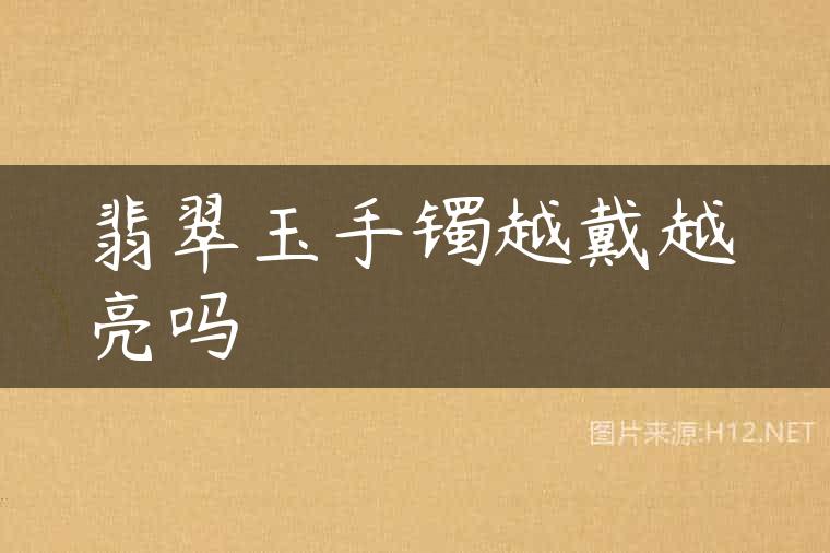 翡翠玉手镯越戴越亮吗