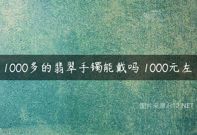 1000多的翡翠手镯能戴吗 1000元左