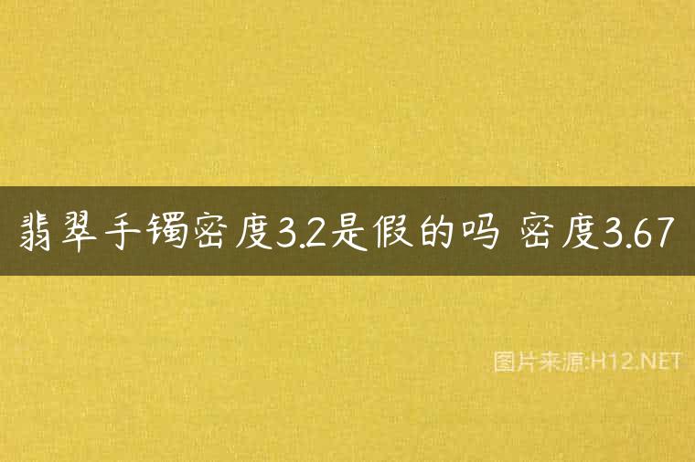 翡翠手镯密度3.2是假的吗 密度3.67