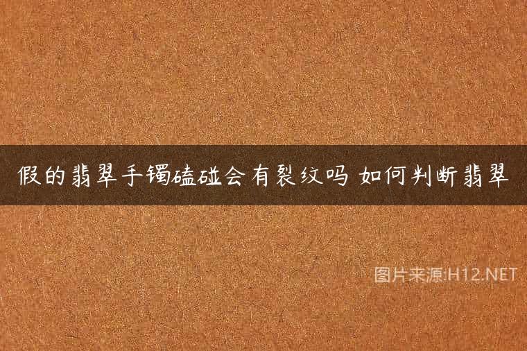 假的翡翠手镯磕碰会有裂纹吗 如何判断翡翠