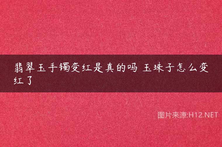 翡翠玉手镯变红是真的吗 玉珠子怎么变红了