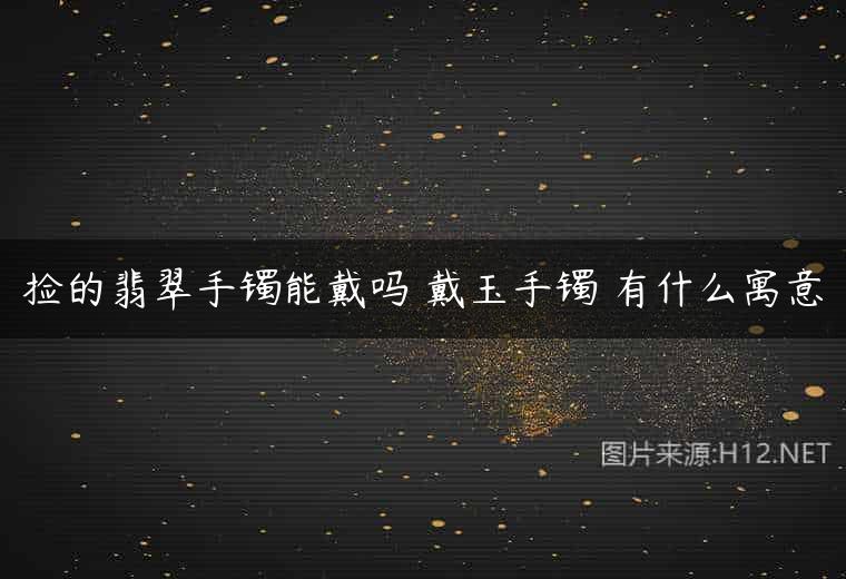 捡的翡翠手镯能戴吗 戴玉手镯 有什么寓意