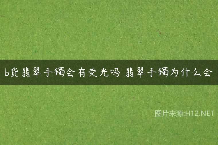 b货翡翠手镯会有荧光吗 翡翠手镯为什么会