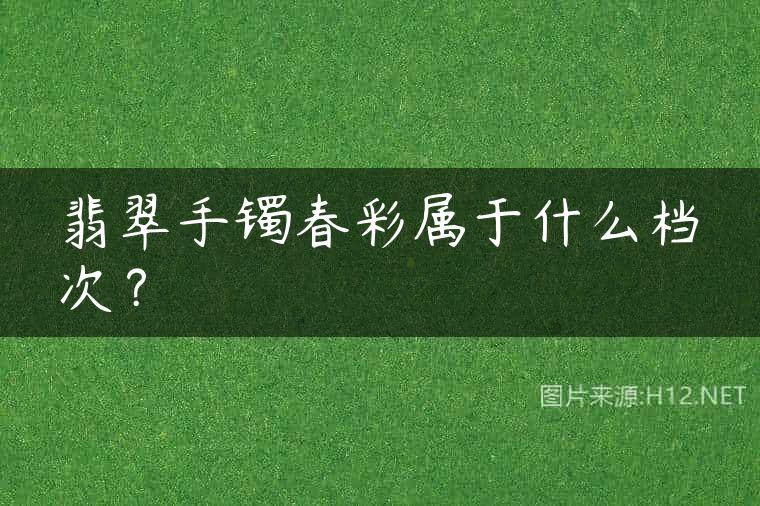翡翠手镯春彩属于什么档次？